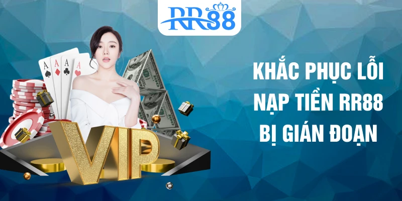 Khắc phục lỗi nạp tiền RR88 bị gián đoạn
